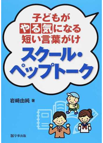 子どもがやる気になる短い言葉がけスクール ペップトークの通販 岩崎 由純 紙の本 Honto本の通販ストア