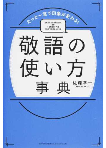 敬語の使い方事典 たった一言で印象が変わる の通販 佐藤 幸一 紙の本 Honto本の通販ストア