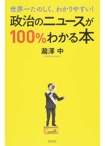 政治のニュースが１００ わかる本 世界一たのしく わかりやすい の通販 瀧澤 中 紙の本 Honto本の通販ストア