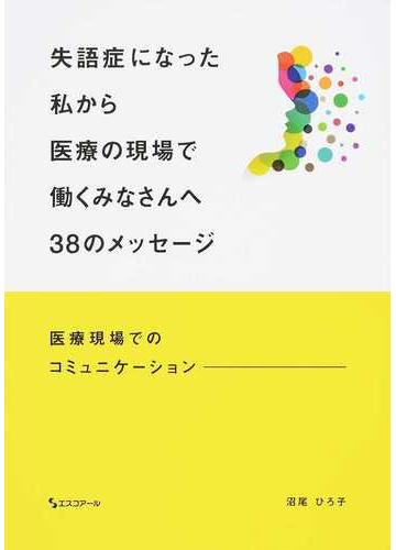 失語症になった私から医療の現場で働くみなさんへ３８のメッセージ 医療現場でのコミュニケーションの通販 沼尾 ひろ子 紙の本 Honto本の通販ストア