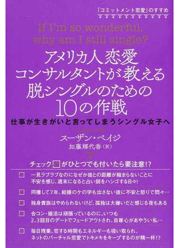 アメリカ人恋愛コンサルタントが教える脱シングルのための１０の作戦 仕事が生きがいと言ってしまうシングル女子へ コミットメント恋愛 のすすめの通販 スーザン ペイジ 加藤 輝代香 紙の本 Honto本の通販ストア