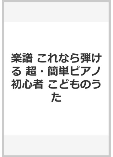 楽譜 これなら弾ける 超 簡単ピアノ初心者 こどものうたの通販 紙の本 Honto本の通販ストア