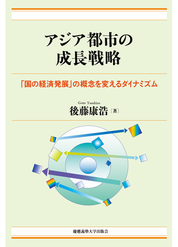 アジア都市の成長戦略 国の経済発展 の概念を変えるダイナミズムの通販 後藤 康浩 紙の本 Honto本の通販ストア