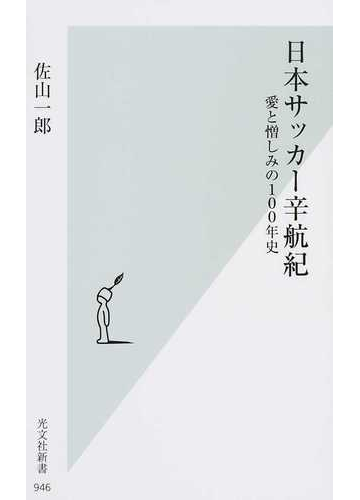 日本サッカー辛航紀 愛と憎しみの１００年史の通販 佐山一郎 光文社新書 紙の本 Honto本の通販ストア