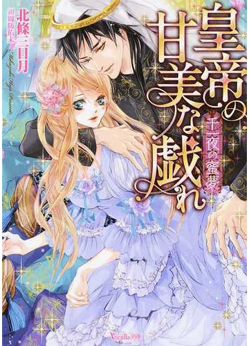 皇帝の甘美な戯れ 千一夜の蜜夢の通販 北條三日月 ヴァニラ文庫 紙の本 Honto本の通販ストア