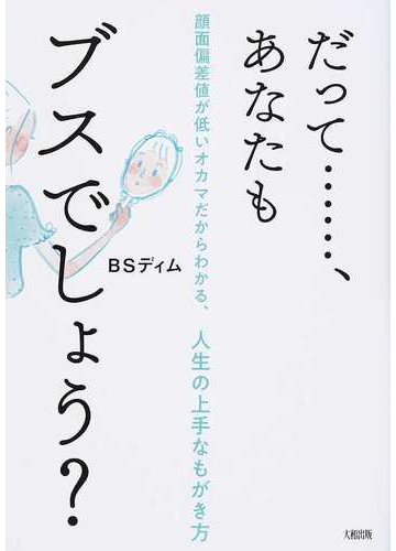 だって あなたもブスでしょう 顔面偏差値が低いオカマだからわかる 人生の上手なもがき方の通販 ｂｓディム 紙の本 Honto本の通販ストア