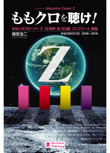 ももクロを聴け ももいろクローバーｚ１０周年全１９３曲コンプリート解説 ２００８ ２０１８ 新装増補改訂版の通販 堀埜 浩二 紙の本 Honto本の通販ストア