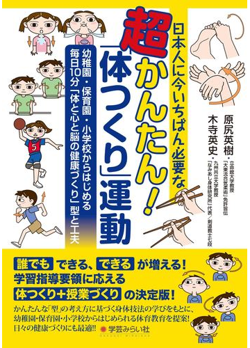 日本人に今いちばん必要な超かんたん 体つくり 運動 幼稚園 保育園 小学校からはじめる毎日１０分 体と心と脳の健康づくり 型と工夫の通販 原尻 英樹 木寺 英史 紙の本 Honto本の通販ストア