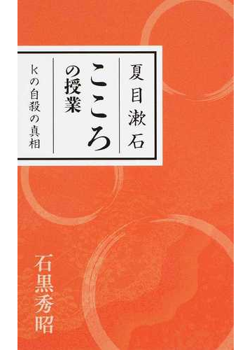 夏目漱石こころの授業 ｋの自殺の真相の通販 石黒 秀昭 小説 Honto本の通販ストア