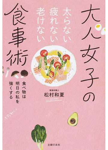 大人女子の食事術 太らない疲れない老けない 食べ物は明日の私を強くするの通販 松村和夏 紙の本 Honto本の通販ストア