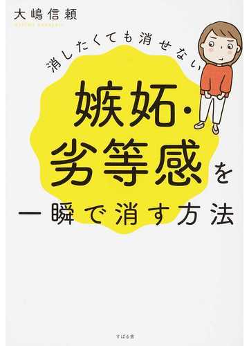 消したくても消せない嫉妬 劣等感を一瞬で消す方法の通販 大嶋 信頼 紙の本 Honto本の通販ストア