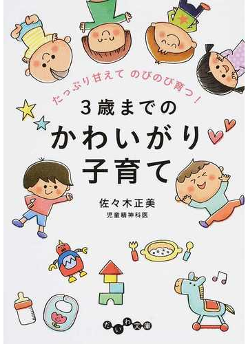 ３歳までのかわいがり子育て たっぷり甘えてのびのび育つ の通販 佐々木正美 だいわ文庫 紙の本 Honto本の通販ストア