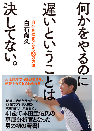 何かをやるのに遅いということは決してない 自分を進化させる53の方法の通販 白石 尚久 紙の本 Honto本の通販ストア 何かをやるのに遅いということは決してない 自分を進化させる53の方法の通販 白石 尚久 紙の本 Honto本の通販ストア
