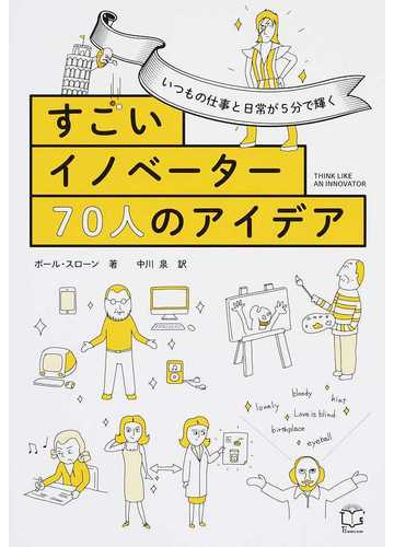 すごいイノベーター７０人のアイデア いつもの仕事と日常が５分で輝くの通販 ポール スローン 中川泉 紙の本 Honto本の通販ストア