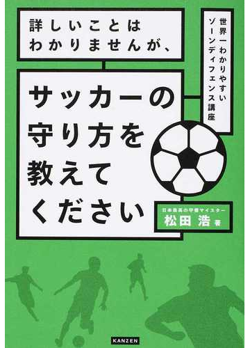 詳しいことはわかりませんが サッカーの守り方を教えてください 世界一わかりやすいゾーンディフェンス講座の通販 松田 浩 紙の本 Honto本の通販ストア
