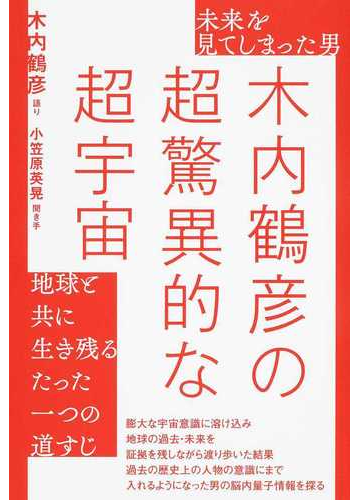 木内鶴彦の超驚異的な超宇宙 未来を見てしまった男 地球と共に生き残るたった一つの道すじの通販 木内 鶴彦 小笠原 英晃 紙の本 Honto本の通販ストア
