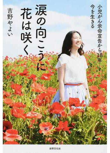 涙の向こうに花は咲く 小児がん余命宣告から１８年 今を生きるの通販 吉野 やよい 紙の本 Honto本の通販ストア