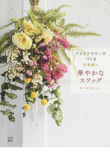 ドライフラワーでつくる花束飾り華やかなスワッグの通販 Kristen 紙の本 Honto本の通販ストア