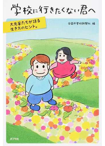 学校に行きたくない君へ 大先輩たちが語る生き方のヒント 正の通販 全国不登校新聞社 紙の本 Honto本の通販ストア