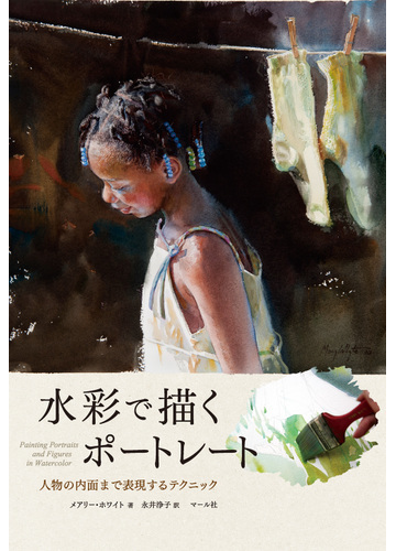 水彩で描くポートレート 人物の内面まで表現するテクニックの通販 メアリー ホワイト 永井 浄子 紙の本 Honto本の通販ストア