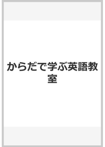 からだで学ぶ英語教室の通販 河野 守夫 末延 岑生 紙の本 Honto本の通販ストア