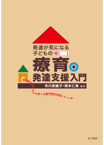 発達が気になる子どもの療育 発達支援入門 目の前の子どもから学べる専門家を目指しての通販 市川奈緒子 紙の本 Honto本の通販ストア