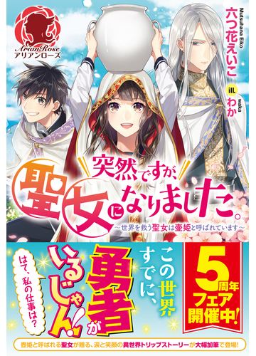 突然ですが 聖女になりました 世界を救う聖女は壷姫と呼ばれていますの通販 六つ花 えいこ わか アリアンローズ 紙の本 Honto本の通販ストア