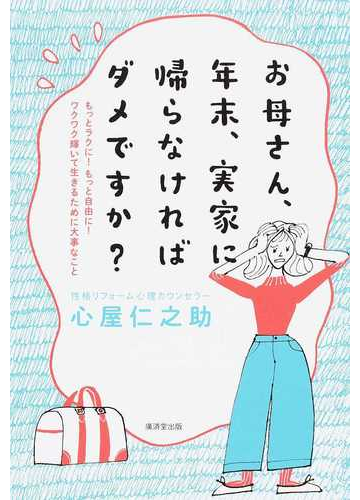 お母さん 年末 実家に帰らなければダメですか もっとラクに もっと自由に ワクワク輝いて生きるために大事なことの通販 心屋 仁之助 紙の本 Honto本の通販ストア