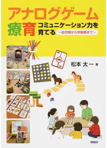 アナログゲーム療育 コミュニケーション力を育てる 幼児期から学齢期までの通販 松本 太一 紙の本 Honto本の通販ストア