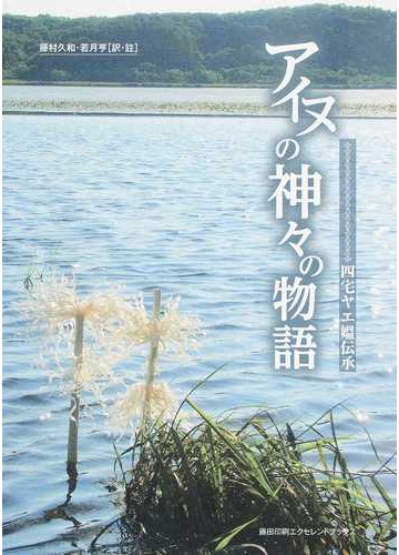 アイヌの神々の物語 四宅ヤエ媼伝承 第２版の通販 四宅 ヤエ 藤村 久和 紙の本 Honto本の通販ストア