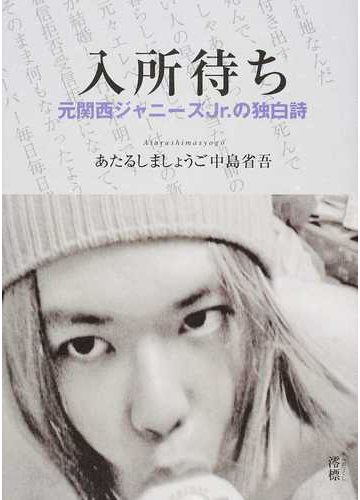 入所待ち 元関西ジャニーズｊｒ の独白詩 詩集の通販 あたるしましょうご中島省吾 小説 Honto本の通販ストア