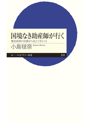 国境なき助産師が行く 難民救助の活動から見えてきたことの通販 小島 毬奈 ちくまプリマー新書 紙の本 Honto本の通販ストア
