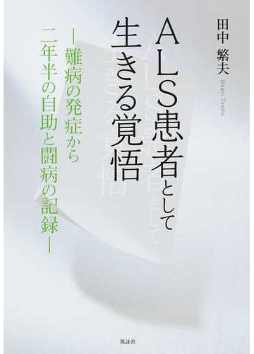 ａｌｓ患者として生きる覚悟 難病の発症から二年半の自助と闘病の記録の通販 田中 繁夫 紙の本 Honto本の通販ストア