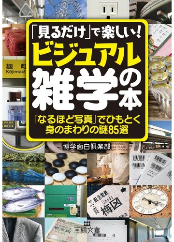 見るだけ で楽しい ビジュアル雑学 の本 なるほど写真 でひもとく身のまわりの謎８５選の通販 博学面白倶楽部 王様文庫 紙の本 Honto本の通販ストア