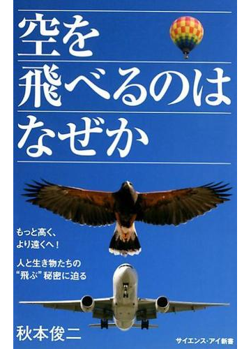 空を飛べるのはなぜか もっと高く より遠くへ 人と生き物たちの 飛ぶ 秘密に迫るの通販 秋本俊二 サイエンス アイ新書 紙の本 Honto本の 通販ストア