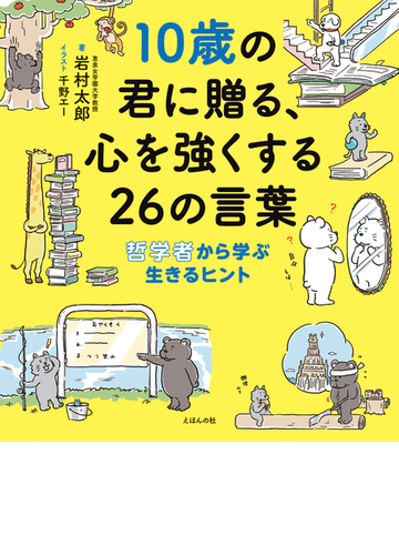 １０歳の君に贈る 心を強くする２６の言葉 哲学者から学ぶ生きるヒントの通販 岩村 太郎 千野 エー 紙の本 Honto本の通販ストア