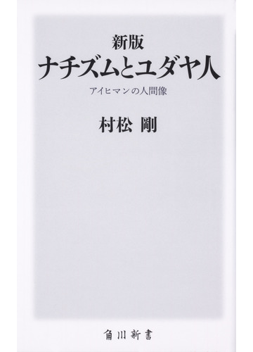 ナチズムとユダヤ人 アイヒマンの人間像 新版の通販 村松剛 角川新書 紙の本 Honto本の通販ストア