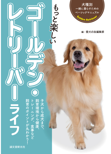 もっと楽しいゴールデン レトリーバーライフ 子犬から成犬まで 飼育環境から健康 トレーニング 食事など飼育のポイントが丸わかり の通販 愛犬の友編集部 紙の本 Honto本の通販ストア