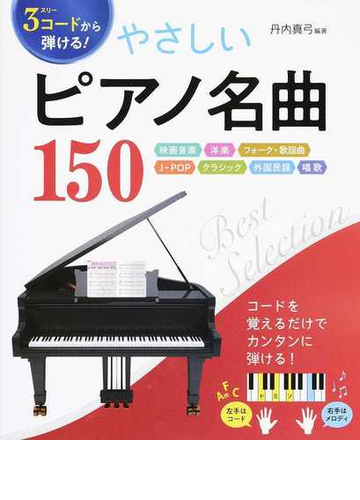 ３コードから弾ける やさしいピアノ名曲１５０ 映画音楽 洋楽 フォーク 歌謡曲 ｊ ｐｏｐ クラシック 外国民謡 唱歌の通販 丹内 真弓 紙の本 Honto本の通販ストア