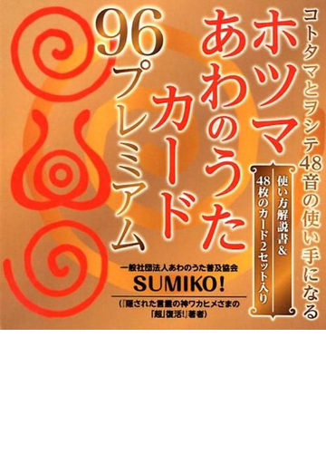 コトタマとヲシテ48音の使い手になる ホツマ あわのうたカード 96プレミアム 生命を超活性させる宇宙波動 神代文字のチカラ を満載の通販 Sumiko 紙の本 Honto本の通販ストア