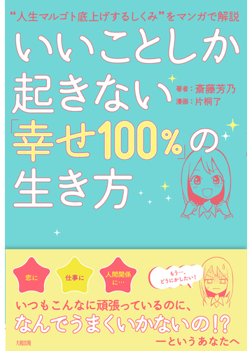 いいことしか起きない 幸せ１００ の生き方 人生マルゴト底上げするしくみ をマンガで解説の通販 斎藤 芳乃 片桐 了 紙の本 Honto本の通販ストア