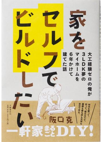 家をセルフでビルドしたい 大工経験ゼロの俺が３ｌｄｋ夢のマイホームを６年かけて建てた話の通販 阪口 克 紙の本 Honto本の通販ストア