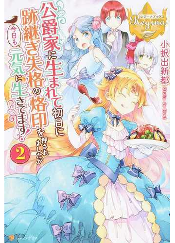 公爵家に生まれて初日に跡継ぎ失格の烙印を押されましたが今日も元気に生きてます ２の通販 小択出新都 レジーナブックス 紙の本 Honto本の通販ストア