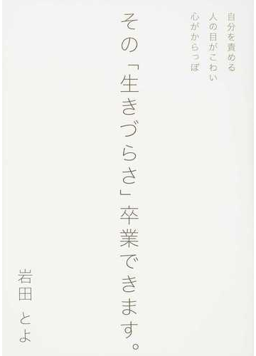 その 生きづらさ 卒業できます 自分を責める 人の目がこわい 心がからっぽの通販 岩田 とよ 紙の本 Honto本の通販ストア その 生きづらさ 卒業できます 自分を責める 人の目がこわい 心がからっぽの通販 岩田 とよ 紙の本 Honto本の通販ストア