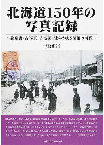 北海道１５０年の写真記録 絵葉書 古写真 古地図でよみがえる懐旧の時代の通販 米倉 正裕 紙の本 Honto本の通販ストア