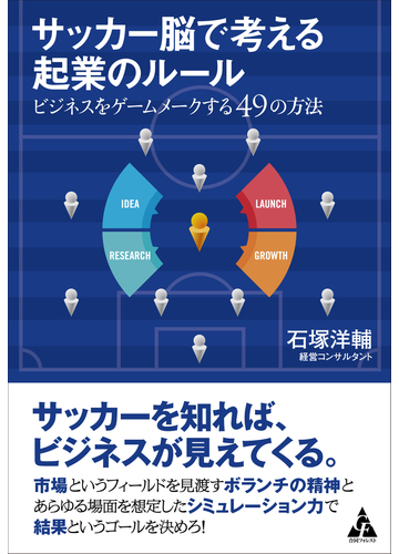 サッカー脳で考える起業のルール ビジネスをゲームメークする４９の方法の通販 石塚 洋輔 紙の本 Honto本の通販ストア