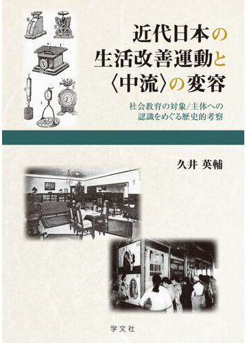 近代日本の生活改善運動と 中流 の変容 社会教育の対象 主体への認識をめぐる歴史的考察の通販 久井 英輔 紙の本 Honto本の通販ストア