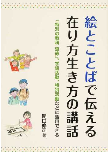 絵とことばで伝える在り方生き方の講話 特別の教科道徳 学級活動 特別活動などに活用できるの通販 関口 修司 紙の本 Honto本の通販ストア