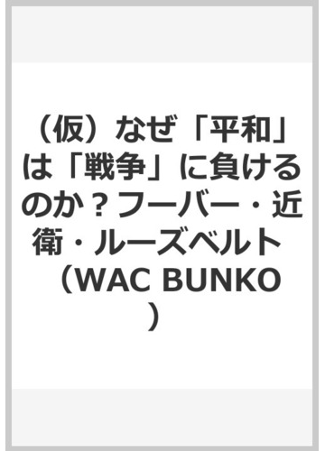 仮 なぜ 平和 は 戦争 に負けるのか フーバー 近衛 ルーズベルトの通販 林 千勝 Wac Bunko 紙の本 Honto本の通販ストア