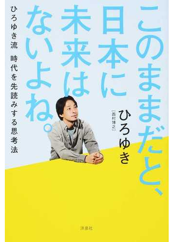 このままだと 日本に未来はないよね ひろゆき流時代を先読みする思考法の通販 ひろゆき 西村博之 紙の本 Honto本の通販ストア